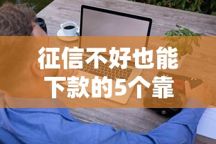征信不好也能下款的5个靠谱平台及申请技巧