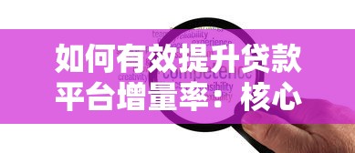 如何有效提升贷款平台增量率：核心策略与用户增长分析