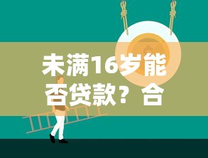 未满16岁能否贷款？合法平台解析与风险提示
