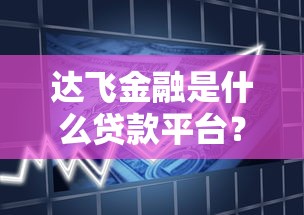 达飞金融是什么贷款平台？资质要求、申请流程全解析