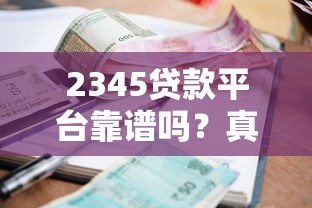 2345贷款平台靠谱吗？真实测评+申请条件、利率、注意事项详解