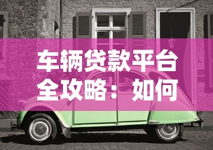车辆贷款平台全攻略：如何选择最适合你的购车方案