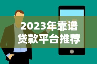 2023年靠谱贷款平台推荐：如何快速找到适合自己的好贷款？