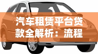 汽车租赁平台贷款全解析：流程、优势与避坑指南