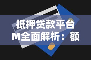 抵押贷款平台M全面解析：额度、利率、流程详解