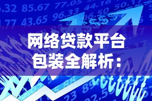 网络贷款平台包装全解析:如何安全快速获取资金? 网络贷款平台包装全解析:如何安全快速获取资金?