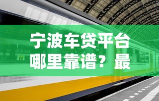 宁波车贷平台哪里靠谱？最新车贷选择攻略