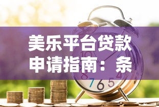 美乐平台贷款申请指南:条件、流程与注意事项 美乐平台贷款申请指南:条件、流程与注意事项