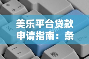 美乐平台贷款申请指南:条件、流程与注意事项 美乐平台贷款申请指南:条件、流程与注意事项