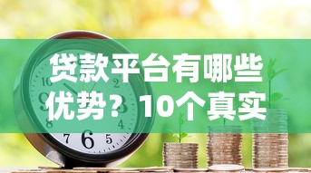 贷款平台有哪些优势？10个真实优点解决资金难题