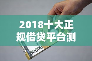 2018十大正规借贷平台测评及贷款避坑指南