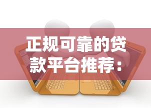 正规可靠的贷款平台推荐：快速下款且低利率的借款渠道