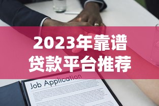 2023年靠谱贷款平台推荐:如何选择正规安全的借贷渠道 2023年靠谱贷款平台推荐:如何选择正规安全的借贷渠道