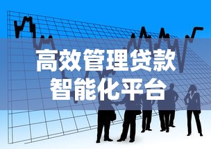 高效管理贷款 智能化平台助力资金流转