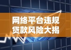 网络平台违规贷款风险大揭秘：如何识别与防范违规借贷陷阱