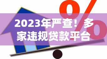 2023年严查！多家违规贷款平台被处理，借款人如何避坑？