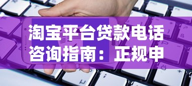淘宝平台贷款电话咨询指南：正规申请流程与防骗技巧