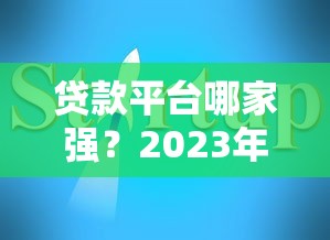 贷款平台哪家强？2023年贷款渠道选择全指南