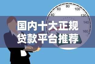 国内十大正规贷款平台推荐：安全靠谱的借款渠道有哪些？