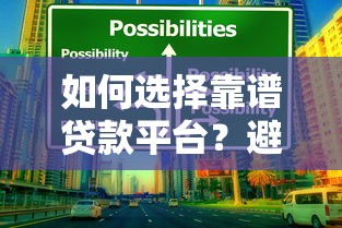 如何选择靠谱贷款平台?避坑指南与实用技巧 如何选择靠谱贷款平台?避坑指南与实用技巧