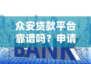 众安贷款平台靠谱吗？申请流程、额度、利率全面解析