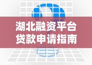 湖北融资平台贷款申请指南：条件、流程及常见问题解析