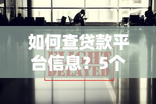 如何查贷款平台信息？5个实用技巧帮你避开贷款陷阱