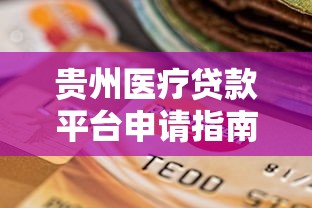 贵州医疗贷款平台申请指南：正规机构选择与办理流程详解