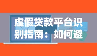 虚假贷款平台识别指南：如何避开贷款诈骗陷阱