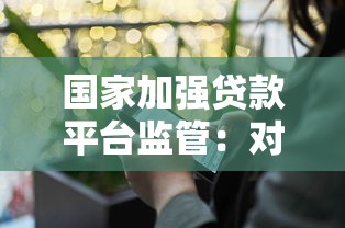 国家加强贷款平台监管：对个人和企业贷款有哪些影响？