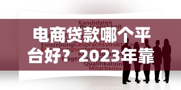 电商贷款哪个平台好？2023年靠谱平台推荐及申请攻略