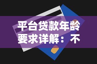 平台贷款年龄要求详解：不同平台规定与申请技巧
