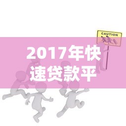2017年快速贷款平台全攻略：如何安全高效借钱