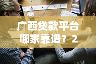 广西贷款平台哪家靠谱？2023年正规渠道申请指南