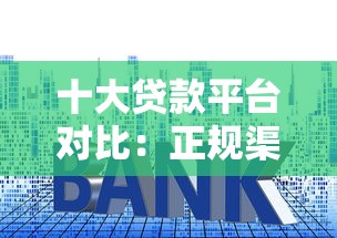 十大贷款平台对比：正规渠道、利息、额度全解析