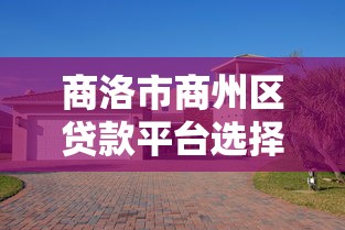 商洛市商州区贷款平台选择全攻略
