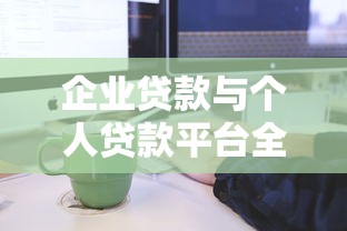 企业贷款与个人贷款平台全解析：申请流程与避坑指南