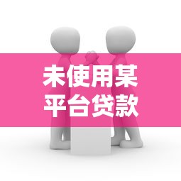 未使用某平台贷款？这些注意事项你必须了解