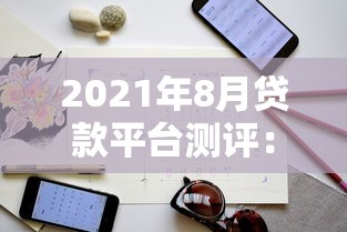 2021年8月贷款平台测评：正规低息渠道推荐及避坑指南