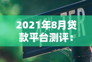 2021年8月贷款平台测评：正规低息渠道推荐及避坑指南