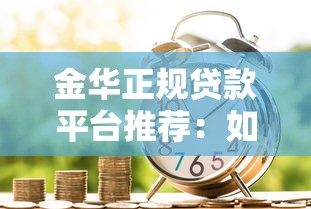 金华正规贷款平台推荐：如何选择安全低息的借贷渠道