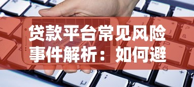 贷款平台常见风险事件解析：如何避开借贷陷阱