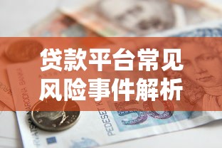 贷款平台常见风险事件解析：如何避开借贷陷阱