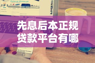 先息后本正规贷款平台有哪些？2023年靠谱渠道推荐