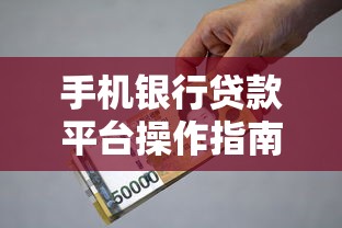 手机银行贷款平台操作指南：快速借款不求人