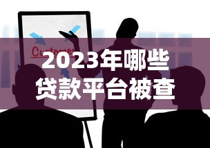 2023年哪些贷款平台被查封？这些违规贷款机构要警惕