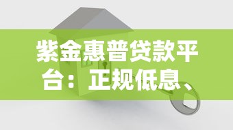 紫金惠普贷款平台：正规低息、快速放款，解决资金难题