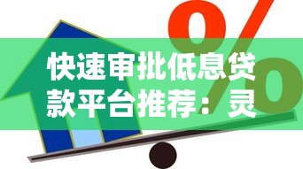 快速审批低息贷款平台推荐：灵活借款轻松解决资金需求