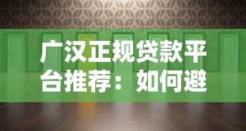 广汉正规贷款平台推荐：如何避开风险选择靠谱机构
