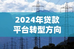 2024年贷款平台转型方向解析：合规、科技、场景化成突围关键